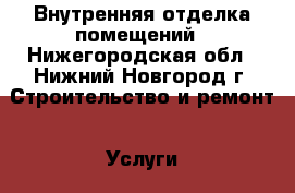 Внутренняя отделка помещений - Нижегородская обл., Нижний Новгород г. Строительство и ремонт » Услуги   . Нижегородская обл.,Нижний Новгород г.